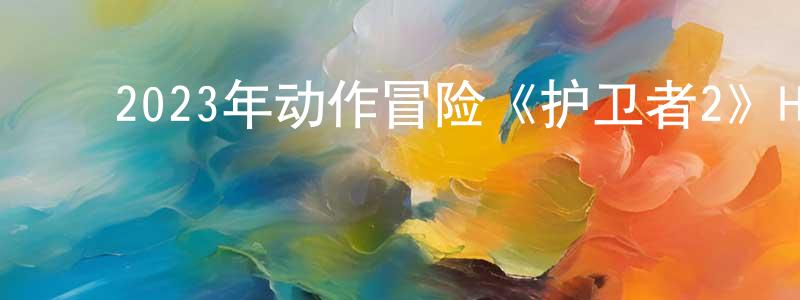 卞士云的动漫综艺大全,2023年动作冒险《护卫者2》HD国语中字迅雷下载_电影天堂